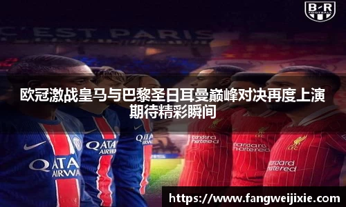 欧冠激战皇马与巴黎圣日耳曼巅峰对决再度上演期待精彩瞬间